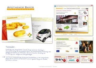 [ schraepler.com/munication ] - Portfolio
w w w. a p o t h e k e r - b a y e r. d e
1 1
Pflegedienste
Sie sind täglich zum Wohl Ihrer Mitmenschen unter-
wegs. Wir wollen Ihnen helfen, Ihre wertvolle Arbeit
einfacher und möglichst effizient zu gestalten.
Einzelverpackung und –beschriftung•	
aller Bestellungen
Schnittstelle Pflegedienst – Therapeut•	
Bestellung per Telefon, Fax oder Internet•	
Tägliche Anlieferung•	
Günstiges Verbrauchsmaterial•	
Schulungen•	
Monatsrechnungen•	
Weitere Unterstützung in der Heimversorgung:
UnserenVertragspartnernbietenwirzahlreichekosten-
freie Serviceleistungen an, die Sie in Ihrer täglichen
Arbeit unterstützen und so Kosten sparen helfen
können.
Themen- und Aktionsstand für Ihre Veranstaltung
•	
Beratung zu homöopathischen Begleittherapien
•	
Unterstützung bei Aufbau und Pflege Ihres•	
Qualitätmanagements
Individuelle Sondenprofile•	
Intensive Kommunikation mit den•	
behandelnden Ärzten und Therapeuten
Enge Zusammenarbeit mit Pflege-•	
personal und Heimleitung
Rundum versorgt...
Professionelle Arzneimittelversorgung in Mainfranken
Apotheker Bayer
m a i n f r a n k e n
G e s u n d h e i t
f ü r d i e g a n z e F a m i l i e
w w w . a p o t h e k e r - b a y e r . d e
Apotheke am Rathaus
d e t t e l b a c h a m m a i n
Rathausplatz 7
97337 Dettelbach
Telefon: 09324 / 25 49
Telefax: 09324 / 41 59
Erstklassige Versorgung,
beste Beratung,
freundlich und kompetent.
Wir bieten Ihnen Leistungen, die über das Spektrum
der durchschnittlichen Apotheke hinausgehen.
w w w . a p o t h e k e r - b a y e r . d e
Magnetrans direkt
Promotion-Tag
am 30.07.2010
Neu im Sortiment:
Bellybutton
Naturkosmetik
für Mamas und Babys
Schönbornstr. 15 97440 Werneck Telefon: 09722 / 76 76
G e s u n d h e i t f ü r
d i e g a n z e F a m i l i e
Ladival
Sonnenkosmetik
25% Rabatt
SOMMER-
AKTION
w w w . a p o t h e k e r - b a y e r . d e
Schönbornstr. 15 97440 Werneck Telefon: 09722 / 76 76
G e s u n d h e i t f ü r
d i e g a n z e F a m i l i e
Elmex sensitiv
Zahnpasta
TOP
Angebot
der Woche
Einzelpreis: 2,49€
2 Stück: je 2,25€
3 Stück: je 1,99€
w w w . a p o t h e k e r - b a y e r . d e
Schönbornstr. 15 97440 Werneck Telefon: 09722 / 76 76
G e s u n d h e i t f ü r
d i e g a n z e F a m i l i e
visomat Blutdruckmessgeräte
TOP
Angebot
der Woche
24,95€
handy
• Arrhythmie Kontrolle
• Ampelfunktion
• Pulsdruckanzeige
• Messwertspeicher
• 3 Jahre Garantie
Made in Germany
comfort form
49,95€Abb. ähnlich
Apotheker Bayer
Erarbeitung eines übergreifenden Corporate Designs und dessen Umsetzung in
Geschäftsausstattung und verschiedenste Werbe- und Präsentationsmittel. Realsierung einer
umfangreichen Website auf TYPO3-Basis. Weiterhin Konzeption, Gestaltung und
Durchführung einer umfangreichen Anzeigenkampagne.
Schrittweise Zusammenführung von mehreren Einzelapotheken zu einer übergreifenden
Marke ohne die Vorteile der Individualität und des regionalen Bezugs der einzelnen
Apotheken zu verlieren.
 