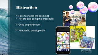 Distraction
• Parent or child life specialist
• Not the one doing the procedure
• Child empowerment
• Adapted to development
Uman Cochrane 2013
Riddell Cochrane 2012
Taddio Clin ther 2009
 