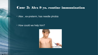 Case 3: Alex 9 yo, routine immunization
• Alex , ex-preterm, has needle phobia
• How could we help him?
www.123rf.com
 