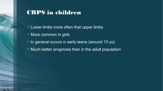 CRPS in children
• Lower limbs more often that upper limbs
• More common in girls
• In general occurs in early teens (around 13 yo)
• Much better prognosis than in the adult population
 