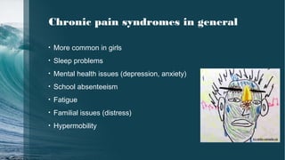 Chronic pain syndromes in general
• More common in girls
• Sleep problems
• Mental health issues (depression, anxiety)
• School absenteeism
• Fatigue
• Familial issues (distress)
• Hypermobility
ici.radio-canada.ca
 