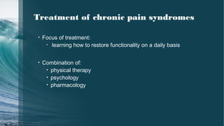 Treatment of chronic pain syndromes
• Focus of treatment:
• learning how to restore functionality on a daily basis
• Combination of:
• physical therapy
• psychology
• pharmacology
 