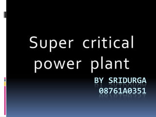 Super critical
power plant
        BY SRIDURGA
         08761A0351
 
