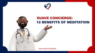 www.suaveconcierge.life
12 BENEFITS OF MEDITATION
SUAVE CONCIERGE:
 