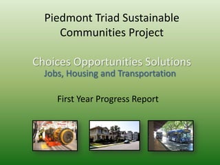 Piedmont Triad Sustainable
     Communities Project

Choices Opportunities Solutions
  Jobs, Housing and Transportation

     First Year Progress Report
 