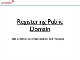 Registering Public
         Domain
Safe Creative’s Technical Solutions and Proposals
 