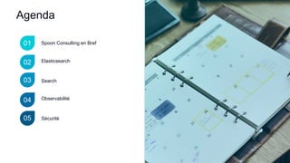 01
02
03
Observabilité
Agenda
Spoon Consulting en Bref
Search
04
Sécurité05
Elasticsearch
 