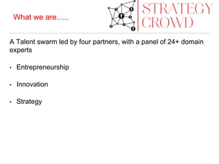 A Talent swarm led by four partners, with a panel of 24+ domain
experts
• Entrepreneurship
• Innovation
• Strategy
What we are…..
 