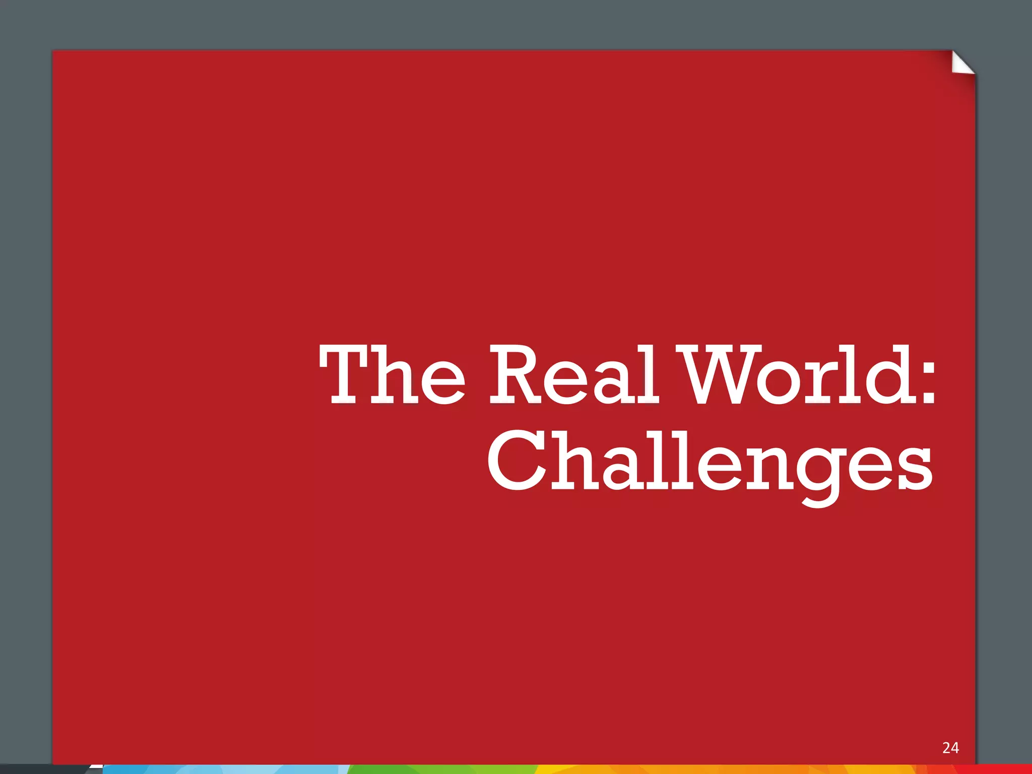 The Real World:
    Challenges


                  24
 