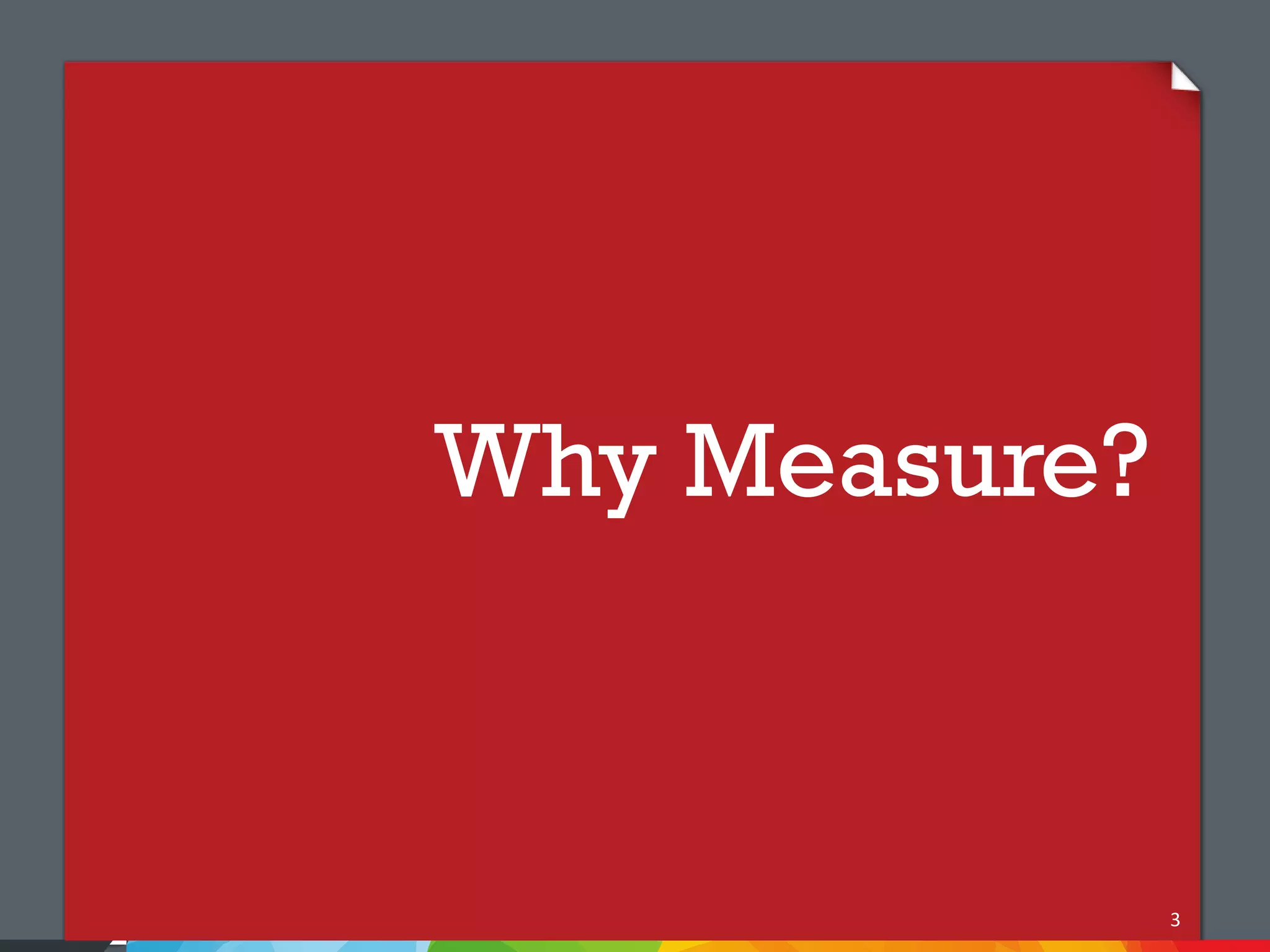 Why Measure?



               3
 