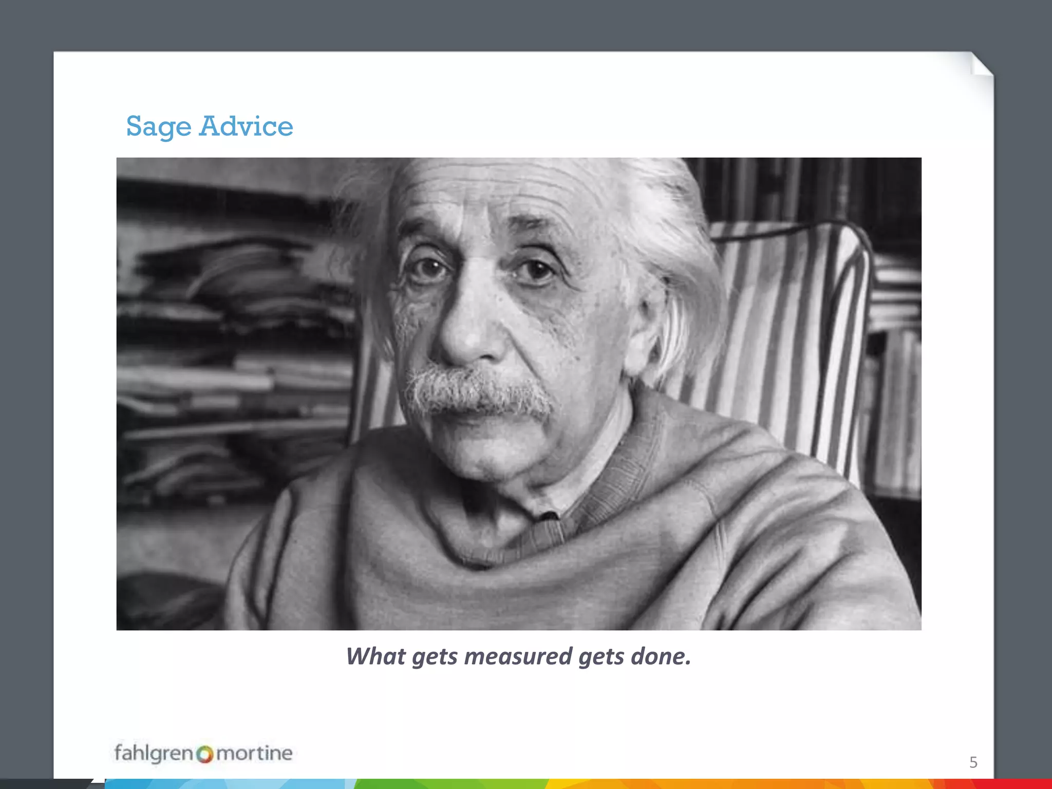 Sage Advice




              What gets measured gets done.


                                              5
 