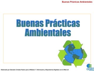 Buenas Prácticas Ambientales Elaborado por Salvador Cintado Pastor para el Módulo 7: Información y Repositorios Digitales con la Web 2.0 