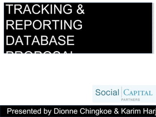 TRACKING & REPORTING DATABASE PROPOSAL Presented by Dionne Chingkoe & Karim Harji 