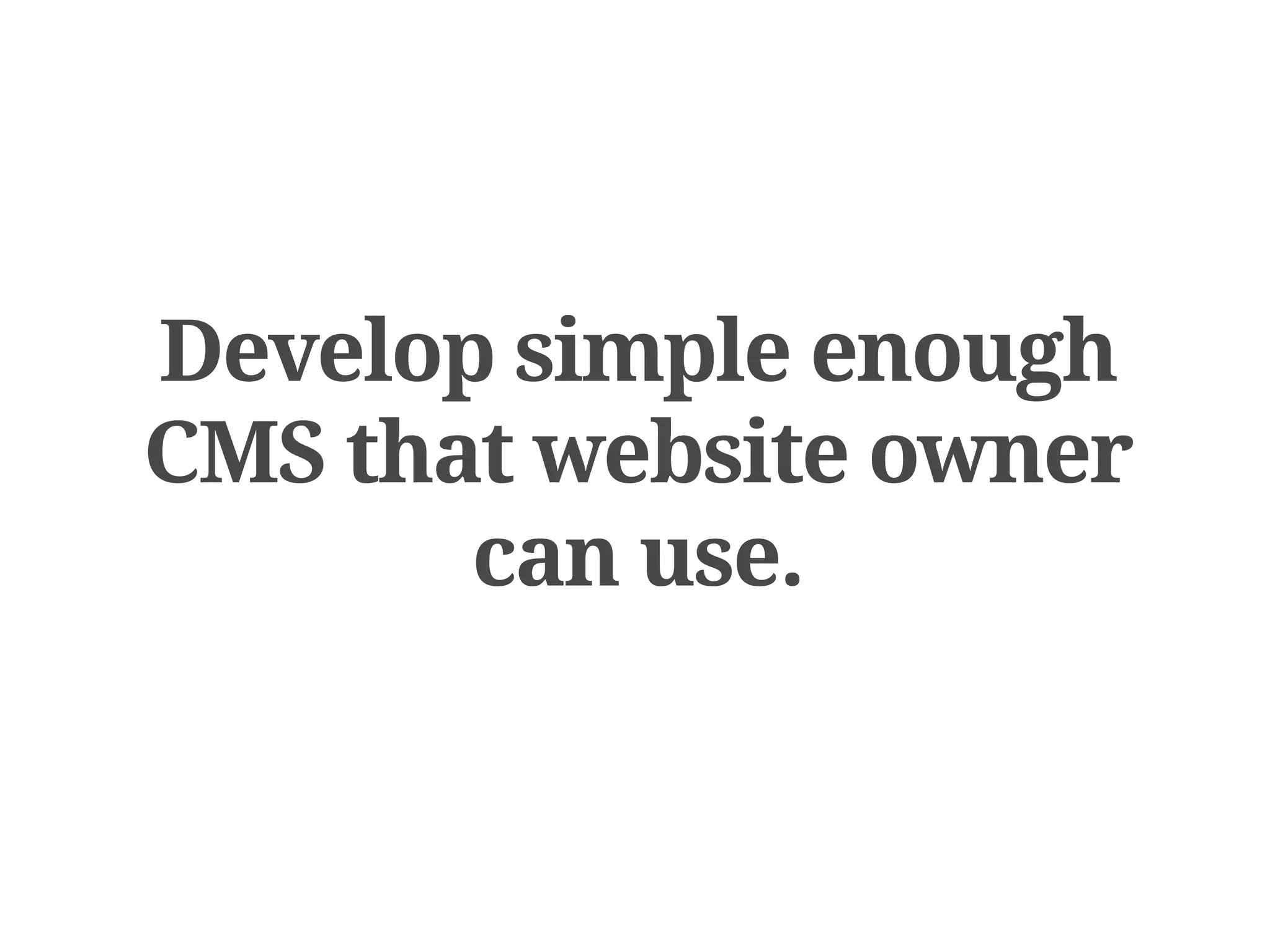 Develop simple enough
CMS that website owner
       can use.
 