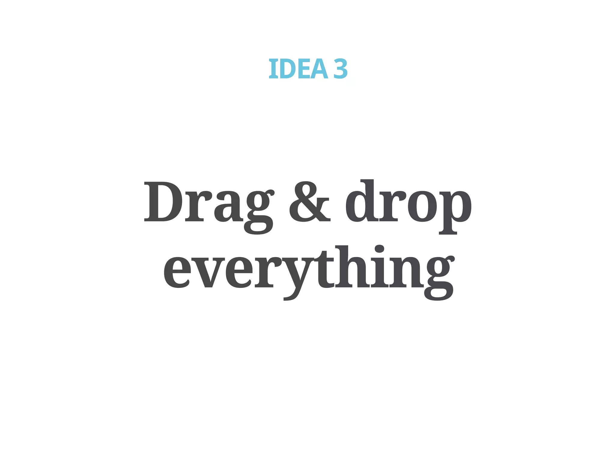 IDEA 3




Drag & drop
everything
 
