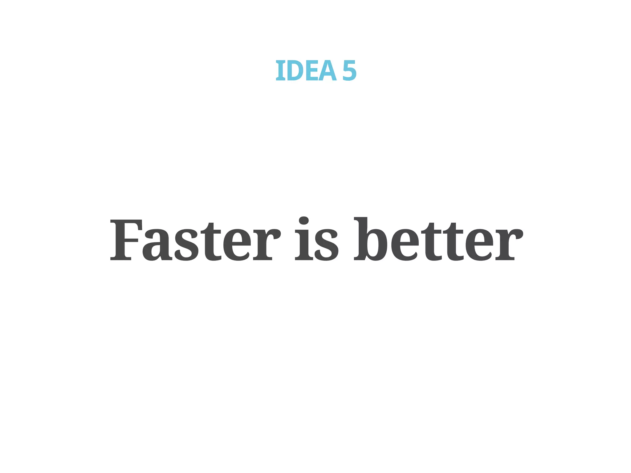 IDEA 5




Faster is better
 