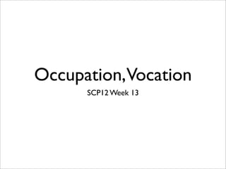 Occupation,Vocation
      SCP12 Week 13
 