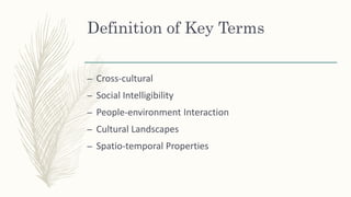 Definition of Key Terms
– Cross-cultural
– Social Intelligibility
– People-environment Interaction
– Cultural Landscapes
– Spatio-temporal Properties
 
