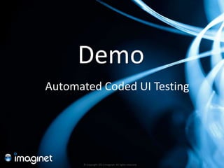 Demo
Automated Coded UI Testing




      © Copyright 2011 Imaginet. All rights reserved.
 