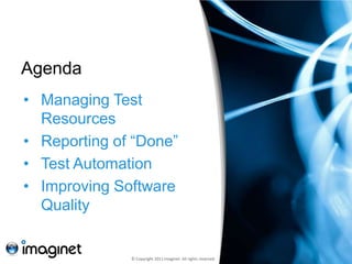 Agenda
• Managing Test
  Resources
• Reporting of “Done”
• Test Automation
• Improving Software
  Quality


              © Copyright 2011 Imaginet. All rights reserved.
 