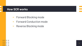 How SCR works
▪ Forward Blocking mode
▪ Forward Conduction mode
▪ Reverse Blocking mode
4
 