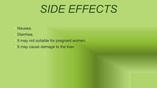SIDE EFFECTS
• Nausea.
• Diarrhea.
• It may ​not suitable for pregnant women.
• It may cause damage to the liver.
 
