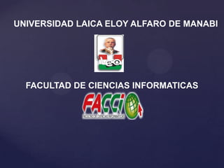 UNIVERSIDAD LAICA ELOY ALFARO DE MANABI




  FACULTAD DE CIENCIAS INFORMATICAS
 