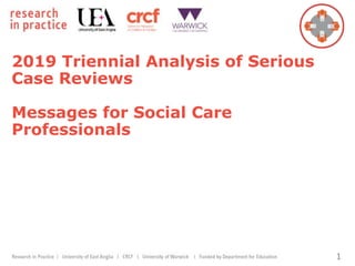 2019 Triennial Analysis of Serious
Case Reviews
Messages for Social Care
Professionals
1
 