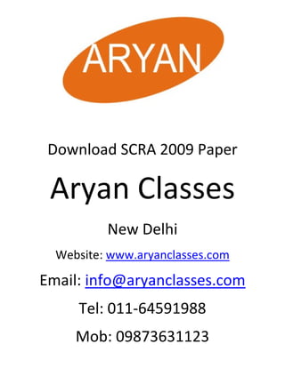 Download SCRA 2009 Paper

 Aryan Classes
          New Delhi
  Website: www.aryanclasses.com

Email: info@aryanclasses.com
     Tel: 011-64591988
     Mob: 09873631123
 