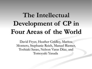 The Intellectual Development of CP in Four Areas of the World  David Fryer, Heather Gridley, Maritza Montero, Stephanie Reich, Manuel Riemer, Toshiaki Sasao, Nelson Varas D í az, and Tomoyuki Yasuda  