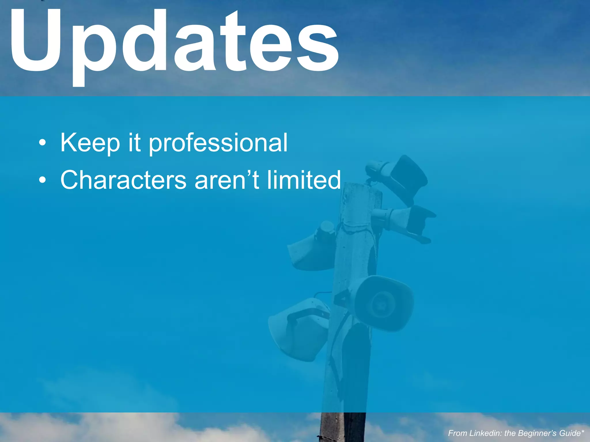 • Keep it professional
• Characters aren’t limited
Updates
From Linkedin: the Beginner’s Guide*
 