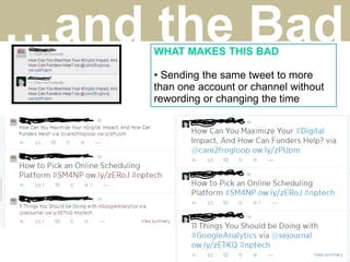 …and the BadWHAT MAKES THIS BAD
• Sending the same tweet to more
than one account or channel without
rewording or changing the time
 