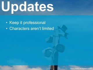 • Keep it professional
• Characters aren’t limited
Updates
From Linkedin: the Beginner’s Guide*
 