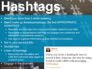  Don’t use more than 3 when tweeting
 Don’t make up #uselesshashtags; Do find APPROPRIATE
HASHTAGS
 Research and find t...