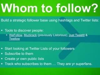 Build a strategic follower base using hashtags and Twitter lists:
 Tools to discover people:
 WeFollow, Muckrack (previo...
