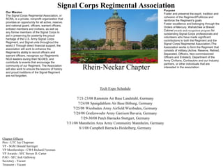 [object Object],[object Object],[object Object],[object Object],[object Object],[object Object],[object Object],[object Object],Signal Corps Regimental Association Rhein-Neckar Chapter Our Mission The Signal Corps Regimental Association, or SCRA, is a private, nonprofit organization that provides an opportunity for all active, reserve, and national guard, officers, warrant officers, enlisted members and civilians, as well as any former members of the Signal Corps to aid in preserving for posterity the proud heritage of the U.S. Army Signal Corps Regiment, and Signal units throughout the world.† Through direct financial support, the association will work to enhance the Regimentís ability to recruit officers and warrant officers, recognize our Regimentís NCO leaders during their NCOES, and contribute to events that encourage the community of our Regiment. The Association will also work to ensure the lessons of history and proud traditions of the Signal Regiment are not forgotten . Our Mission The Signal Corps Regimental Association, or SCRA, is a private, nonprofit organization that provides an opportunity for all active, reserve, and national guard, officers, warrant officers, enlisted members and civilians, as well as any former members of the Signal Corps to aid in preserving for posterity the proud heritage of the U.S. Army Signal Corps Regiment, and Signal units throughout the world.† Through direct financial support, the association will work to enhance the Regimentís ability to recruit officers and warrant officers, recognize our Regimentís NCO leaders during their NCOES, and contribute to events that encourage the community of our Regiment. The Association will also work to ensure the lessons of history and proud traditions of the Signal Regiment are not forgotten. Purpose Foster and preserve the esprit, tradition and cohesion of the RegimentïPublicize and reinforce the Regiment's goals Foster excellence and belonging through the Orders of Mercury, Wahatchee or Brevet Colonel  awards and recognition program  for outstanding Signal Corps professionals and volunteers who have made significant contributions to both the Regiment and the Signal Corps Regimental Association.ïThe Association works to form the Regiment that consists of military (Active, Reserve, Retired, Separated, Officers, Non-commissioned Officers and Enlisted), Department of the Army Civilians, Contractors and our Industry partners, or other individuals that are interested in the association. Chapter Officers Pres - LTC Jay Chapman VP - SGM Donald Sarringer VP Memberships - CW4 Richard Freeman VP Awards - SFC Steven D. Carter PAO - SFC Jodi Galloway Secretary - Vacant Treasurer - Vacant 