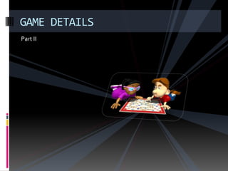 Part II
GAME DETAILS
 