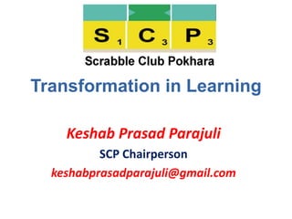Keshab Prasad Parajuli
SCP Chairperson
keshabprasadparajuli@gmail.com
Transformation in Learning
 
