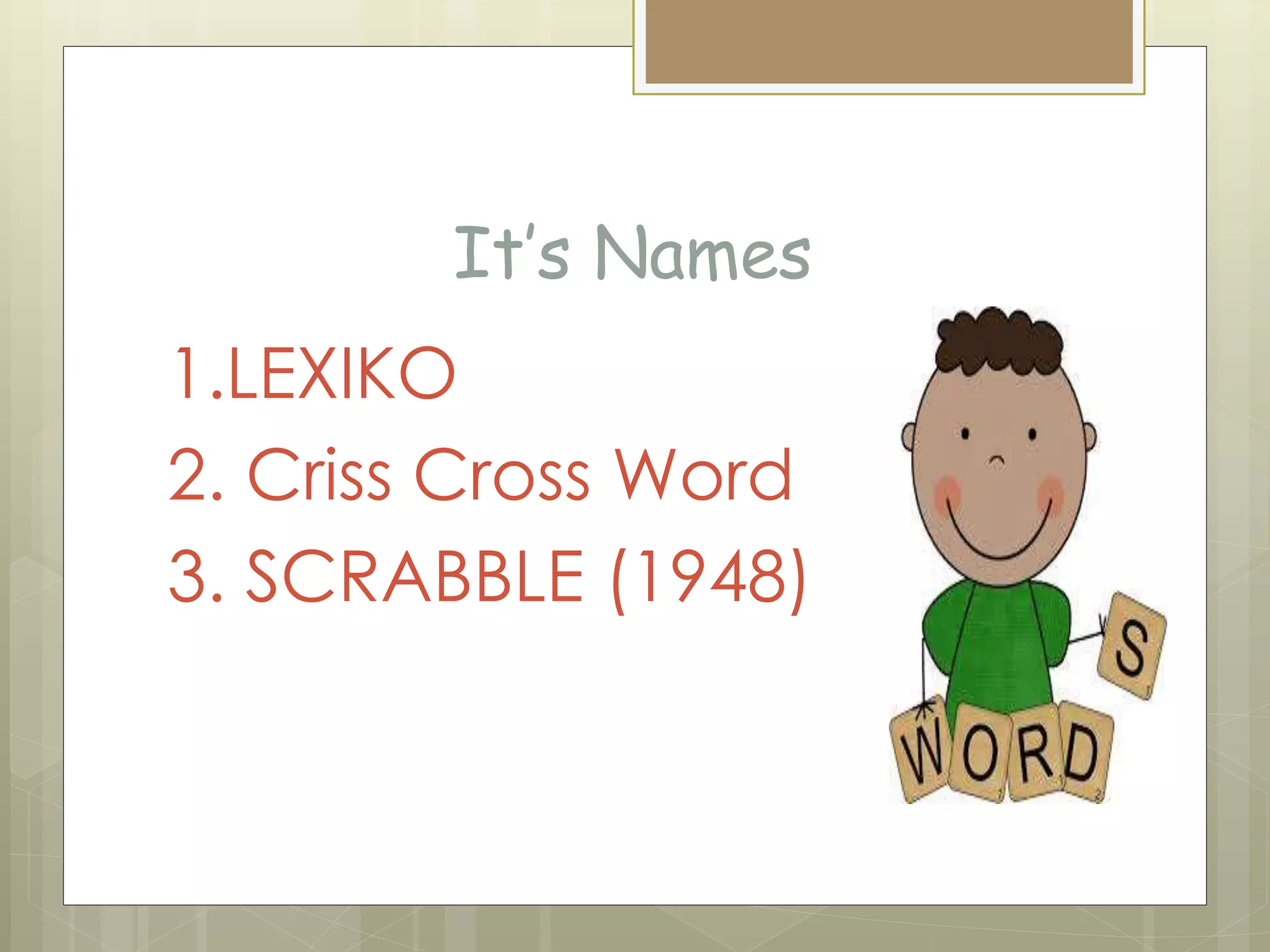 It’s Names
1.LEXIKO
2. Criss Cross Word
3. SCRABBLE (1948)
 