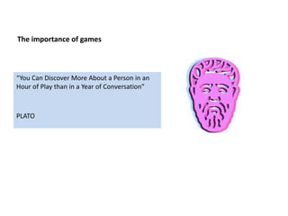 The importance of games
“You Can Discover More About a Person in an
Hour of Play than in a Year of Conversation”
PLATO
 