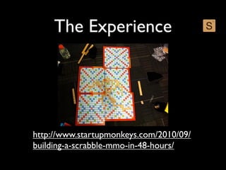 The Experience




http://www.startupmonkeys.com/2010/09/
building-a-scrabble-mmo-in-48-hours/
 