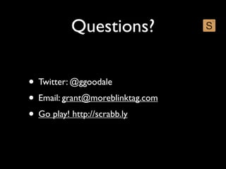 Questions?

• Twitter: @ggoodale
• Email: grant@moreblinktag.com
• Go play! http://scrabb.ly
 