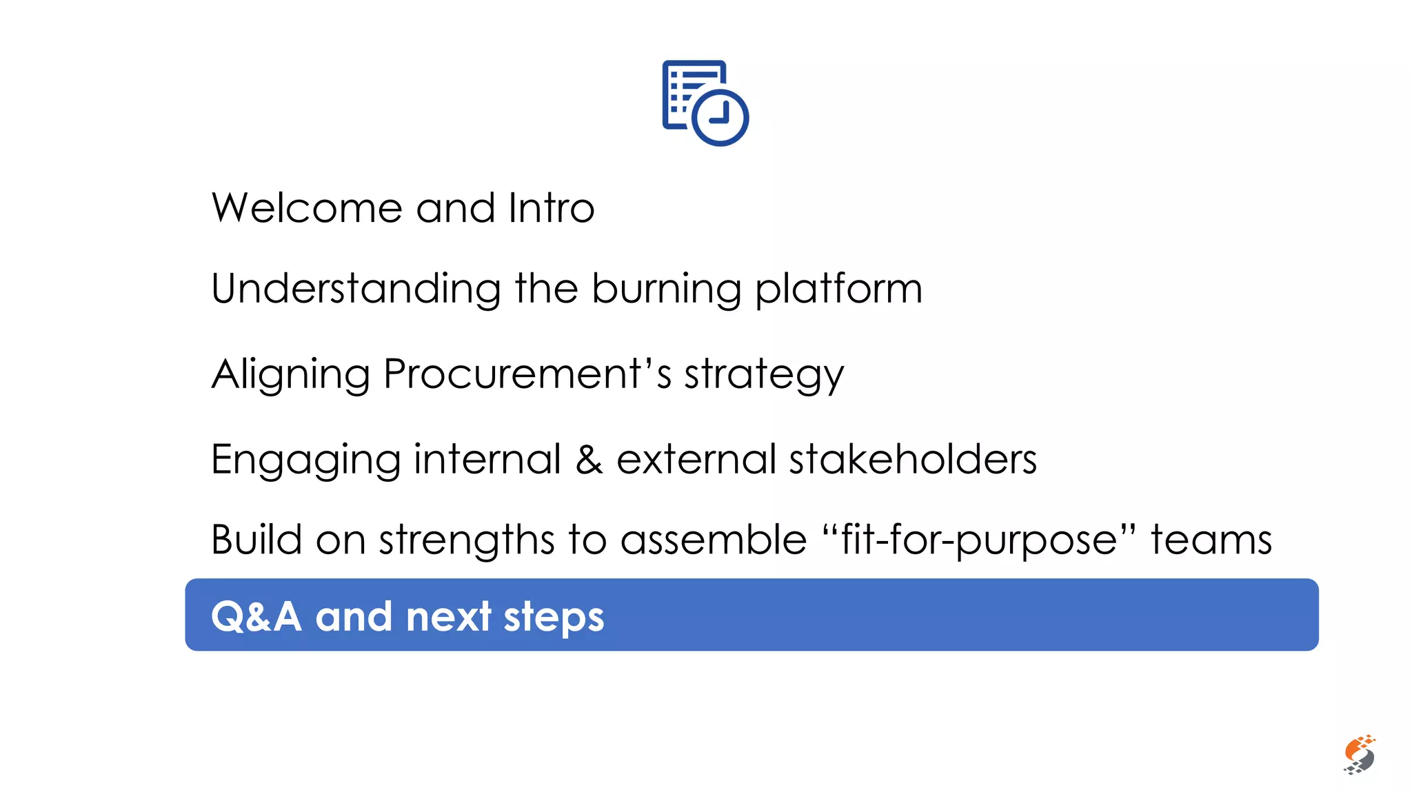 Sammy Rashed
Coaching & Development
Welcome and Intro
Understanding the burning platform
Aligning Procurement’s strategy
Engaging internal & external stakeholders
Build on strengths to assemble “fit-for-purpose” teams
Q&A and next steps
 