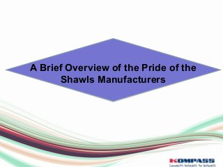 A Brief Overview of the Pride of the
Shawls Manufacturers
 