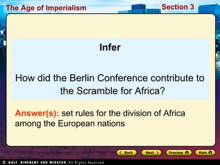 The Age of Imperialism Section 3
Infer
How did the Berlin Conference contribute to
the Scramble for Africa?
Answer(s): set rules for the division of Africa
among the European nations
 