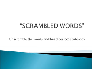 Unscramble the words and build correct sentences 