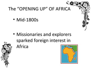 The “OPENING UP” OF AFRICA

 • Mid-1800s

 • Missionaries and explorers
   sparked foreign interest in
   Africa
 