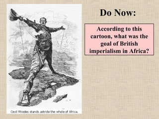 Do Now:
According to this
cartoon, what was the
goal of British
imperialism in
Africa?
 
