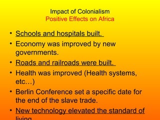 Impact of Colonialism
Positive Effects on Africa
• Schools and hospitals built.
• Economy was improved by new
governments....