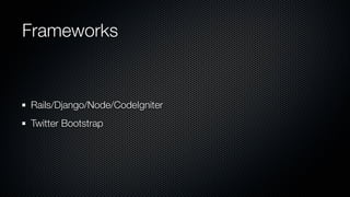 Frameworks


Rails/Django/Node/CodeIgniter
Twitter Bootstrap
 